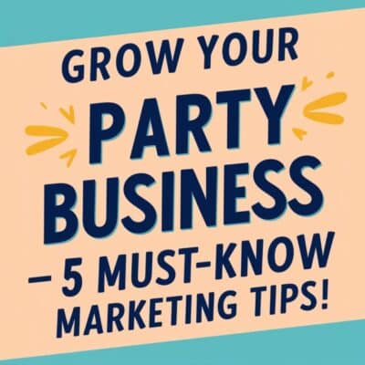 Grow Your Party Business — 5 Must-Know Marketing Tips!